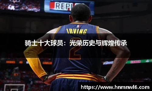 骑士十大球员：光荣历史与辉煌传承
