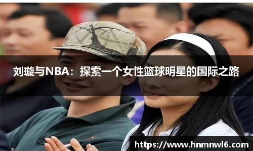 刘璇与NBA：探索一个女性篮球明星的国际之路